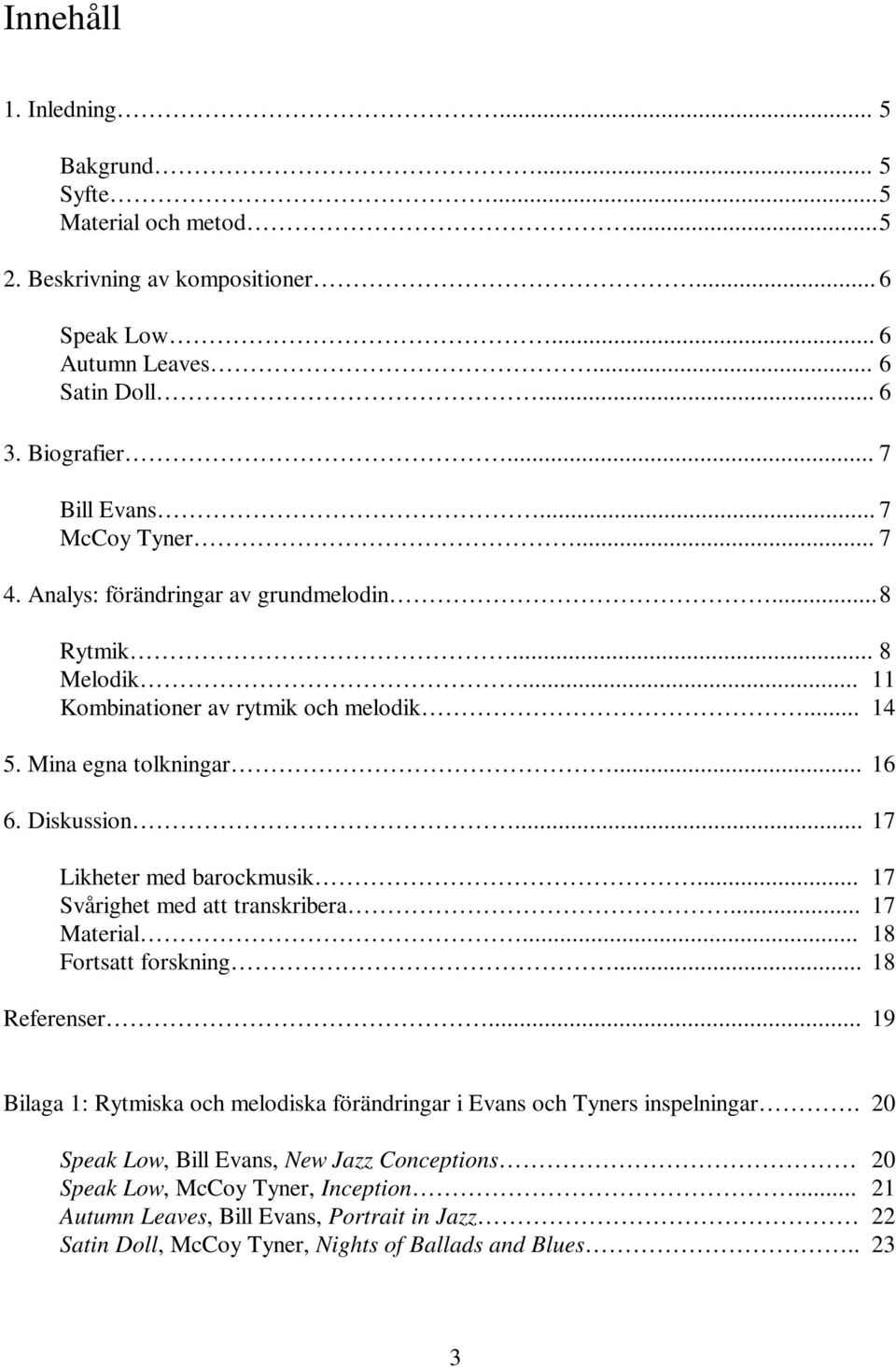 .. 17 Likheter med barockmusik... 17 Svårighet med att transkribera... 17 Material... 18 Fortsatt forskning... 18 Referenser.