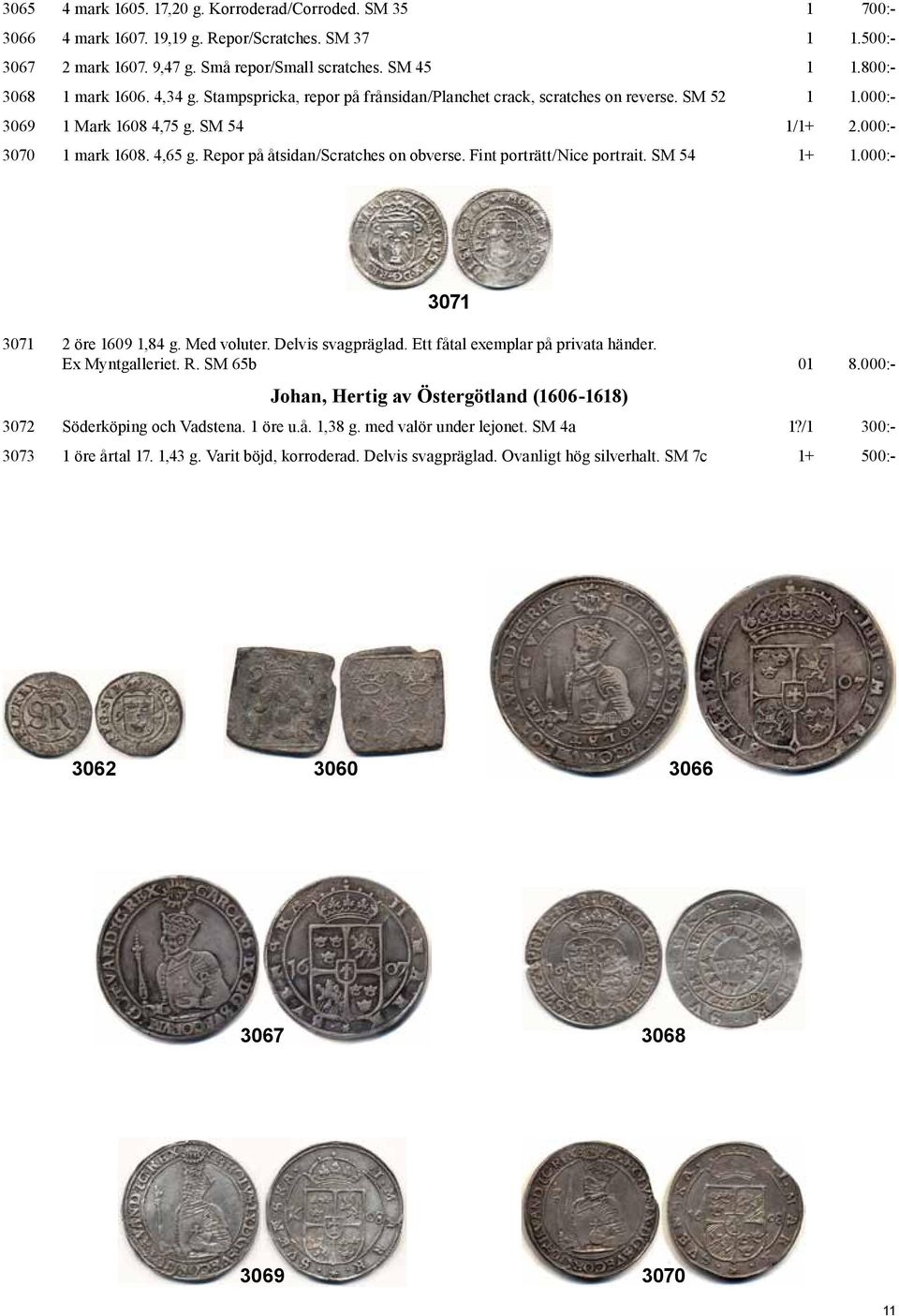 Repor på åtsidan/scratches on obverse. Fint porträtt/nice portrait. SM 54 1+ 1.000:- 3071 3071 2 öre 1609 1,84 g. Med voluter. Delvis svagpräglad. Ett fåtal exemplar på privata händer.
