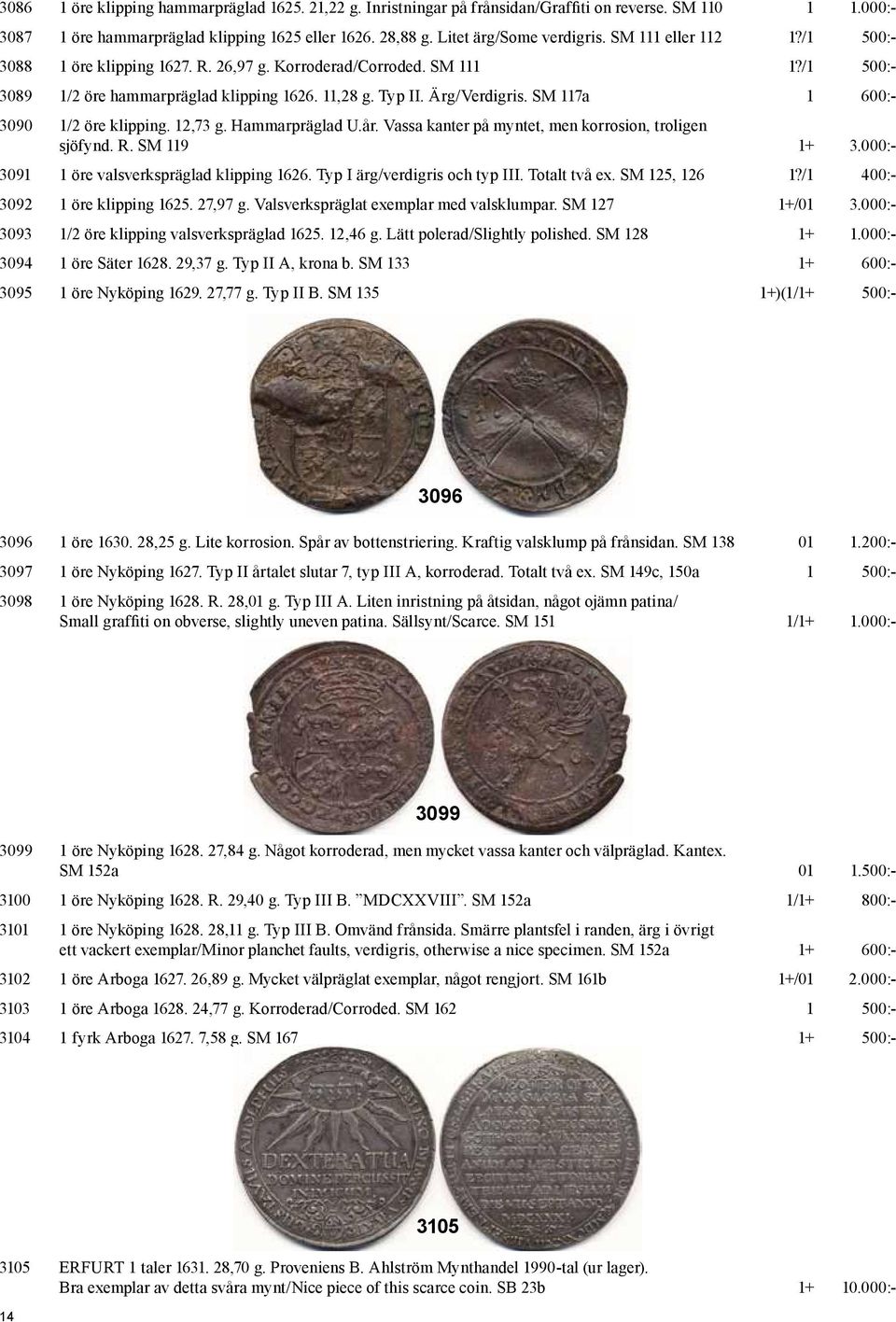 SM 117a 1 600:- 3090 1/2 öre klipping. 12,73 g. Hammarpräglad U.år. Vassa kanter på myntet, men korrosion, troligen sjöfynd. R. SM 119 1+ 3.000:- 3091 1 öre valsverkspräglad klipping 1626.