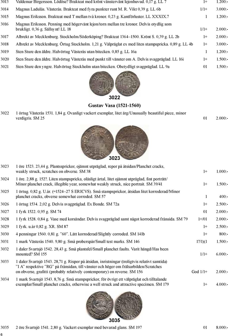 Delvis otydlig som brukligt. 0,36 g. Sällsynt! LL 18 1/1+ 2.000:- 3017 Albrekt av Mecklenburg. Stockholm/Söderköping? Brakteat 1364 1500. Krönt S. 0,39 g. LL 2b 1+ 2.000:- 3018 Albrekt av Mecklenburg.