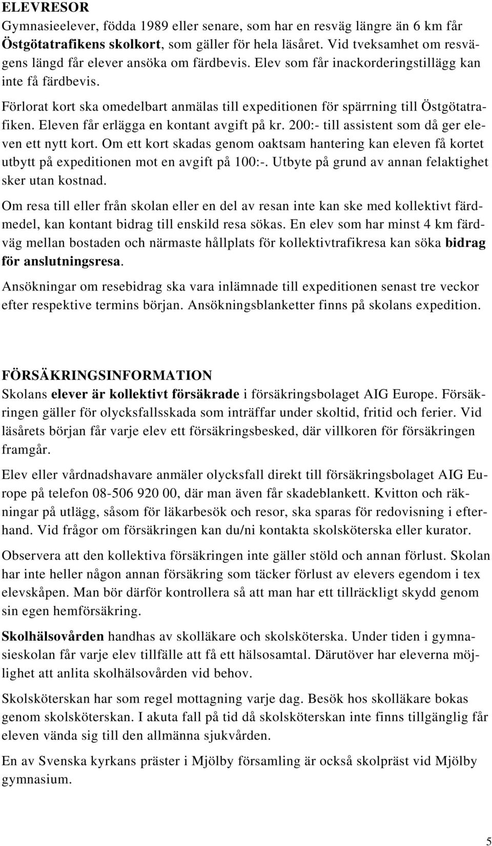 Förlorat kort ska omedelbart anmälas till expeditionen för spärrning till Östgötatrafiken. Eleven får erlägga en kontant avgift på kr. 200:- till assistent som då ger eleven ett nytt kort.