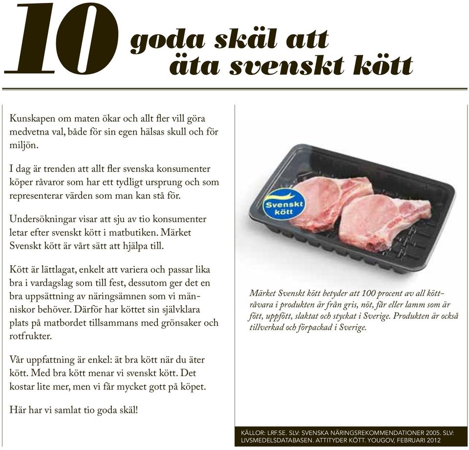 Undersökningar visar att sju av tio konsumenter letar efter svenskt kött i matbutiken. Märket Svenskt kött är vårt sätt att hjälpa till.