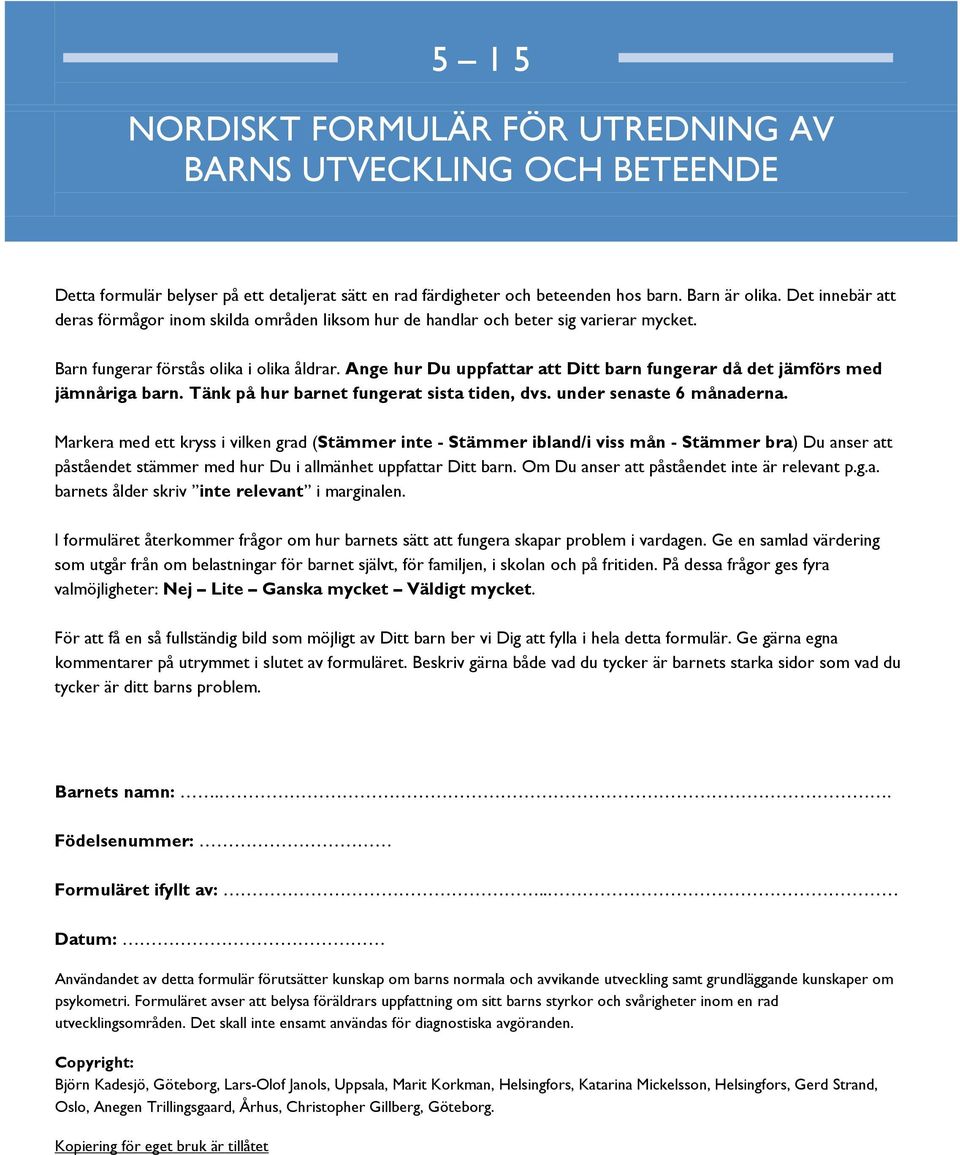 Ange hur Du uppfattar att Ditt barn fungerar då det jämförs med jämnåriga barn. Tänk på hur barnet fungerat sista tiden, dvs. under senaste 6 månaderna.