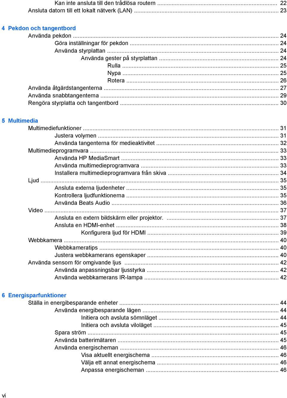 .. 30 5 Multimedia Multimediefunktioner... 31 Justera volymen... 31 Använda tangenterna för medieaktivitet... 32 Multimedieprogramvara... 33 Använda HP MediaSmart... 33 Använda multimedieprogramvara.