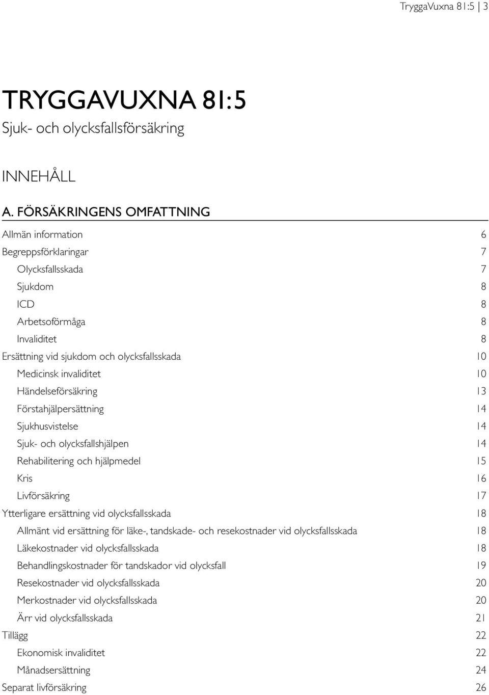 invaliditet 10 Händelseförsäkring 13 Förstahjälpersättning 14 Sjukhusvistelse 14 Sjuk- och olycksfallshjälpen 14 Rehabilitering och hjälpmedel 15 Kris 16 Livförsäkring 17 Ytterligare ersättning vid