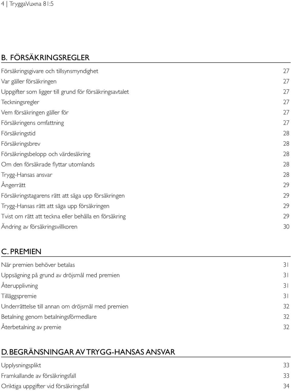 Försäkringens omfattning 27 Försäkringstid 28 Försäkringsbrev 28 Försäkringsbelopp och värdesäkring 28 Om den försäkrade flyttar utomlands 28 Trygg-Hansas ansvar 28 Ångerrätt 29 Försäkringstagarens