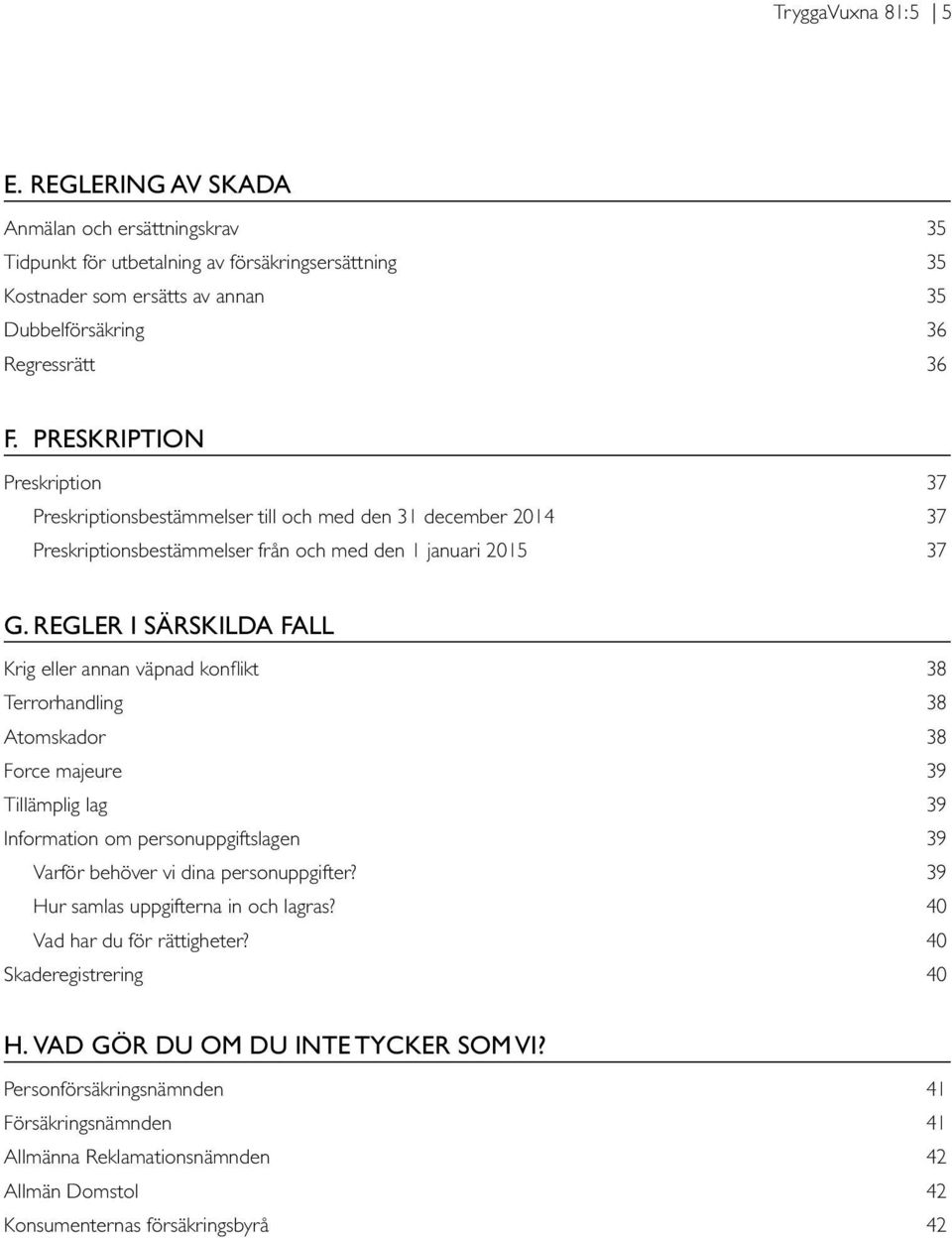 REGLER I SÄRSKILDA FALL Krig eller annan väpnad konflikt 38 Terrorhandling 38 Atomskador 38 Force majeure 39 Tillämplig lag 39 Information om personuppgiftslagen 39 Varför behöver vi dina