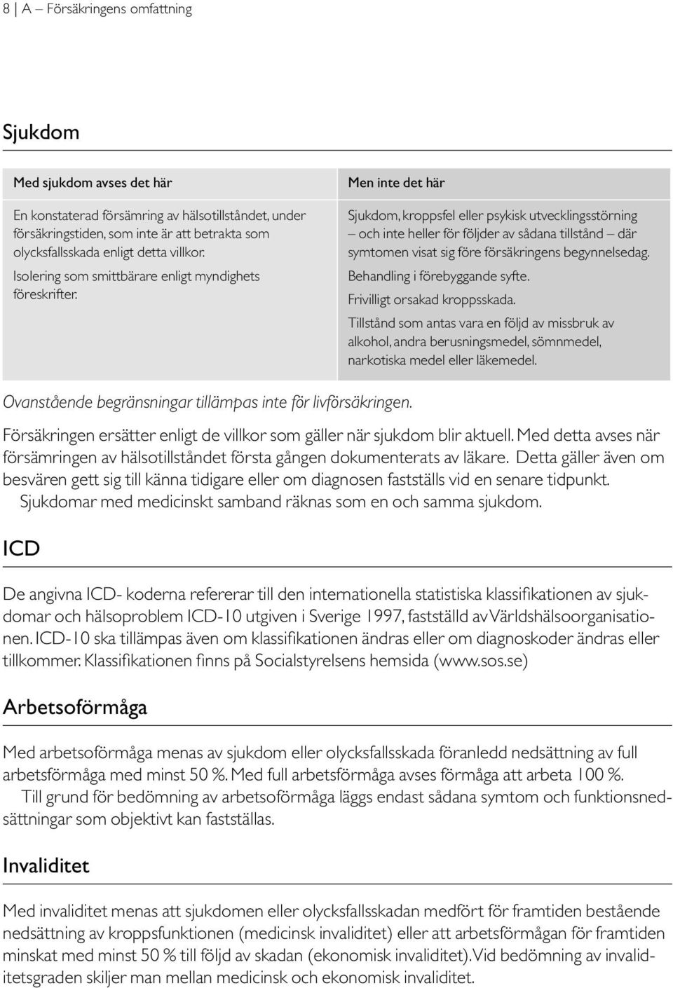 Men inte det här Sjukdom, kroppsfel eller psykisk utvecklingsstörning och inte heller för följder av sådana tillstånd där symtomen visat sig före försäkringens begynnelsedag.