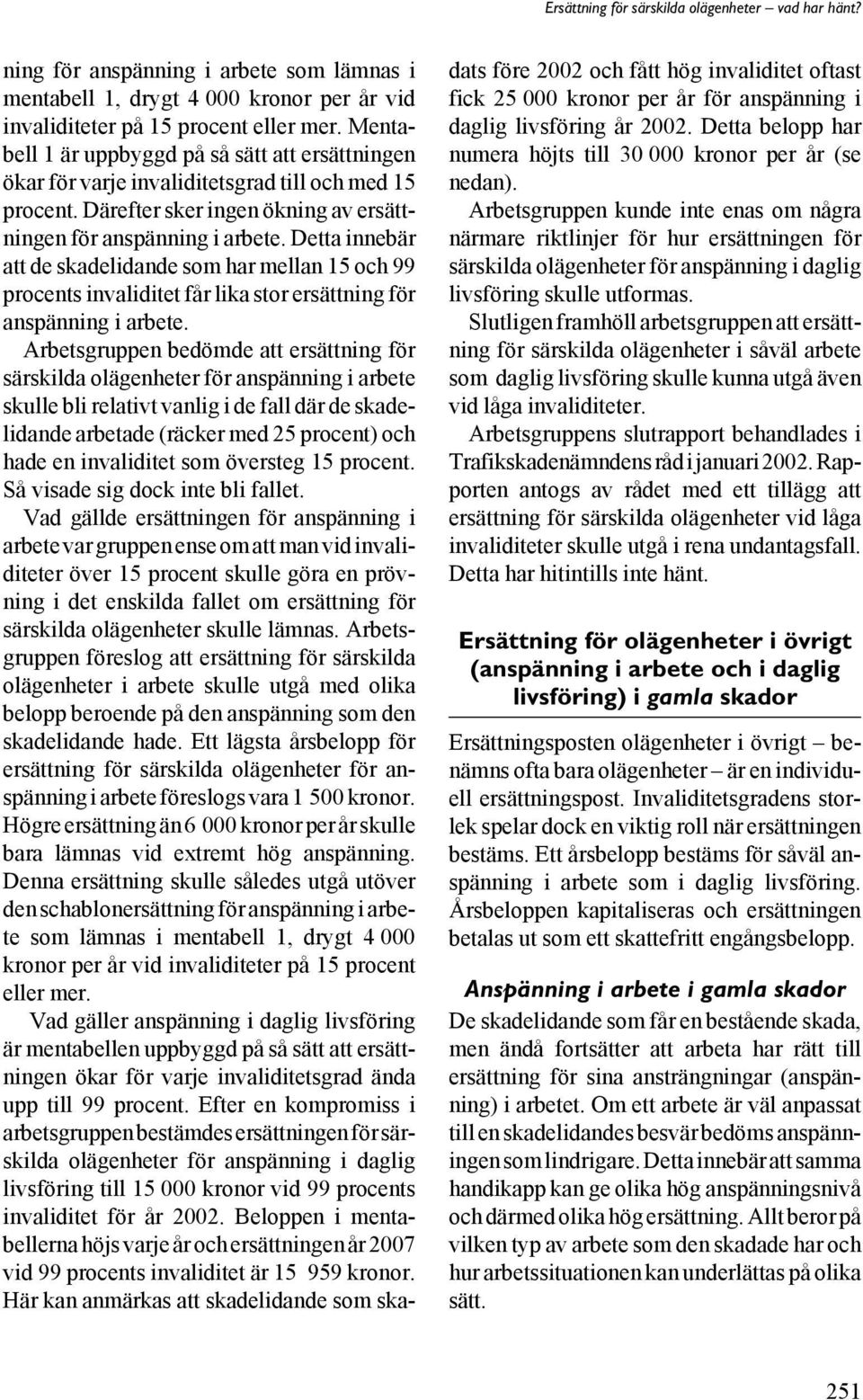 Detta innebär att de skadelidande som har mellan 15 och 99 procents invaliditet får lika stor ersättning för anspänning i arbete.
