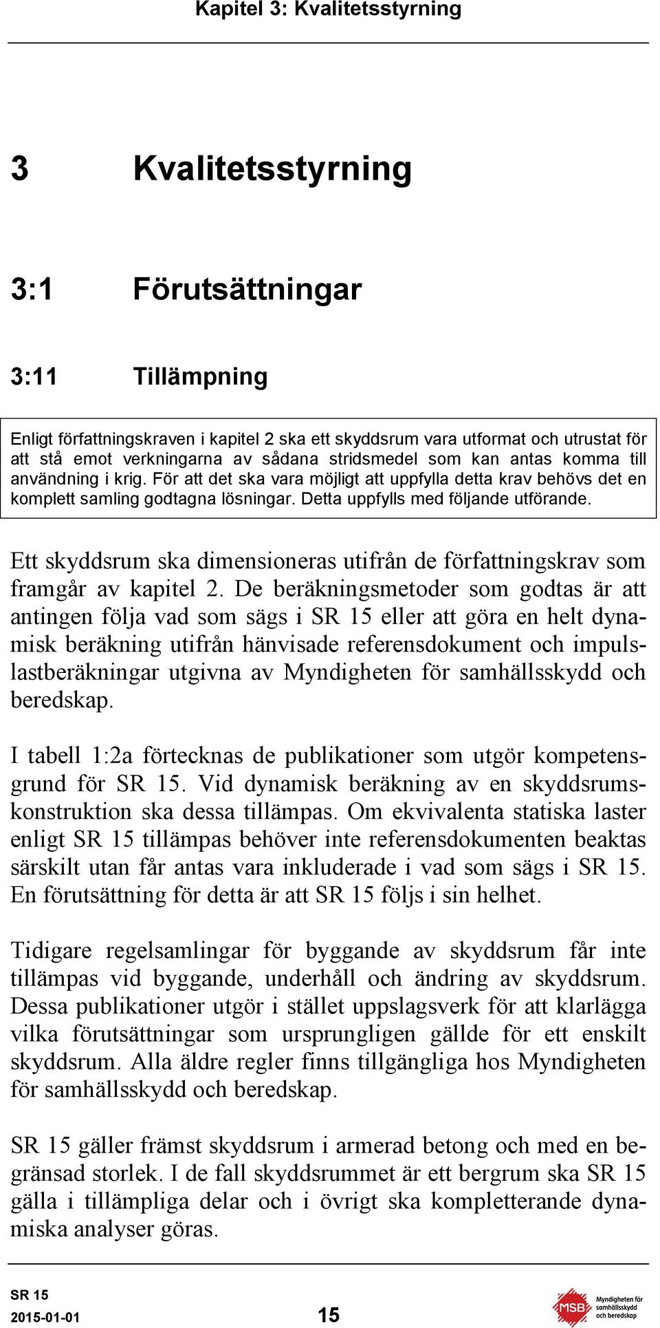 Detta uppfylls med följande utförande. Ett skyddsrum ska dimensioneras utifrån de författningskrav som framgår av kapitel 2.