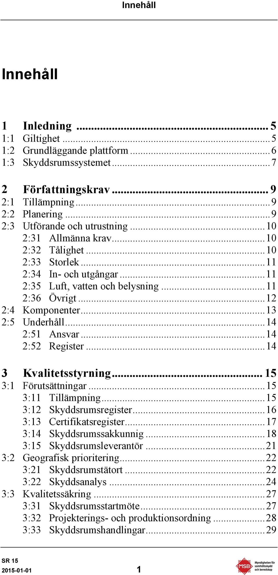 .. 12 2:4 Komponenter... 13 2:5 Underhåll... 14 2:51 Ansvar... 14 2:52 Register... 14 3 Kvalitetsstyrning... 15 3:1 Förutsättningar... 15 3:11 Tillämpning... 15 3:12 Skyddsrumsregister.