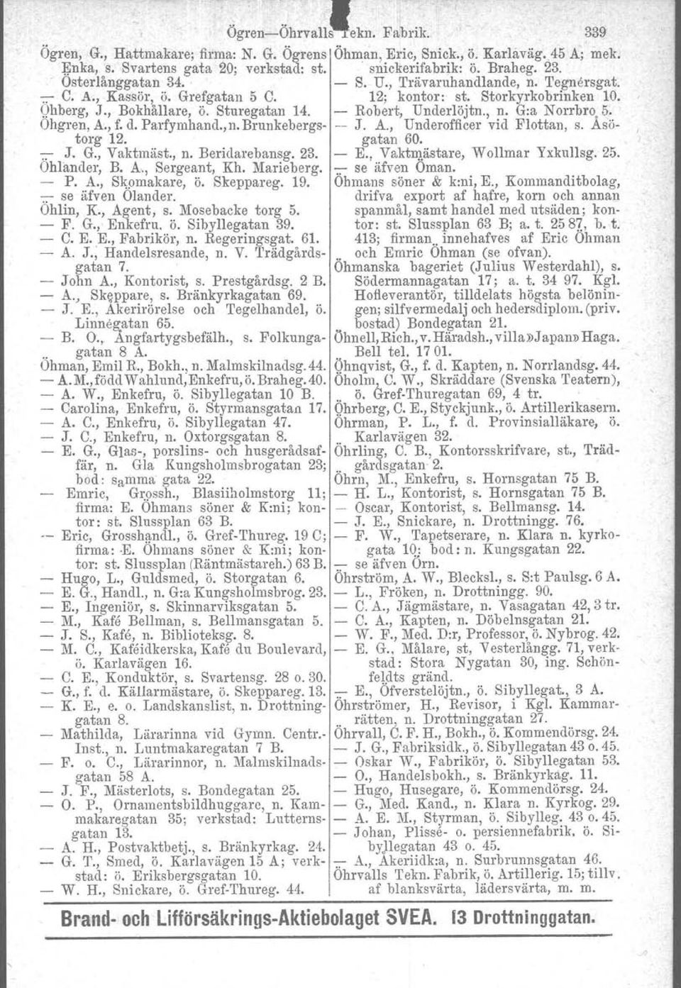 - Robert, Underlöjtn., n. G:a Norrbro, 5. Ohgren, A., f. d. Parfymhand.,n. Brunkebergs- -- J. A., Underofficer vid Flottan, s. Asötorg 12. gatan 60. -;;- J. G., Vaktmäst., n. Beridarebansg. 23. E.