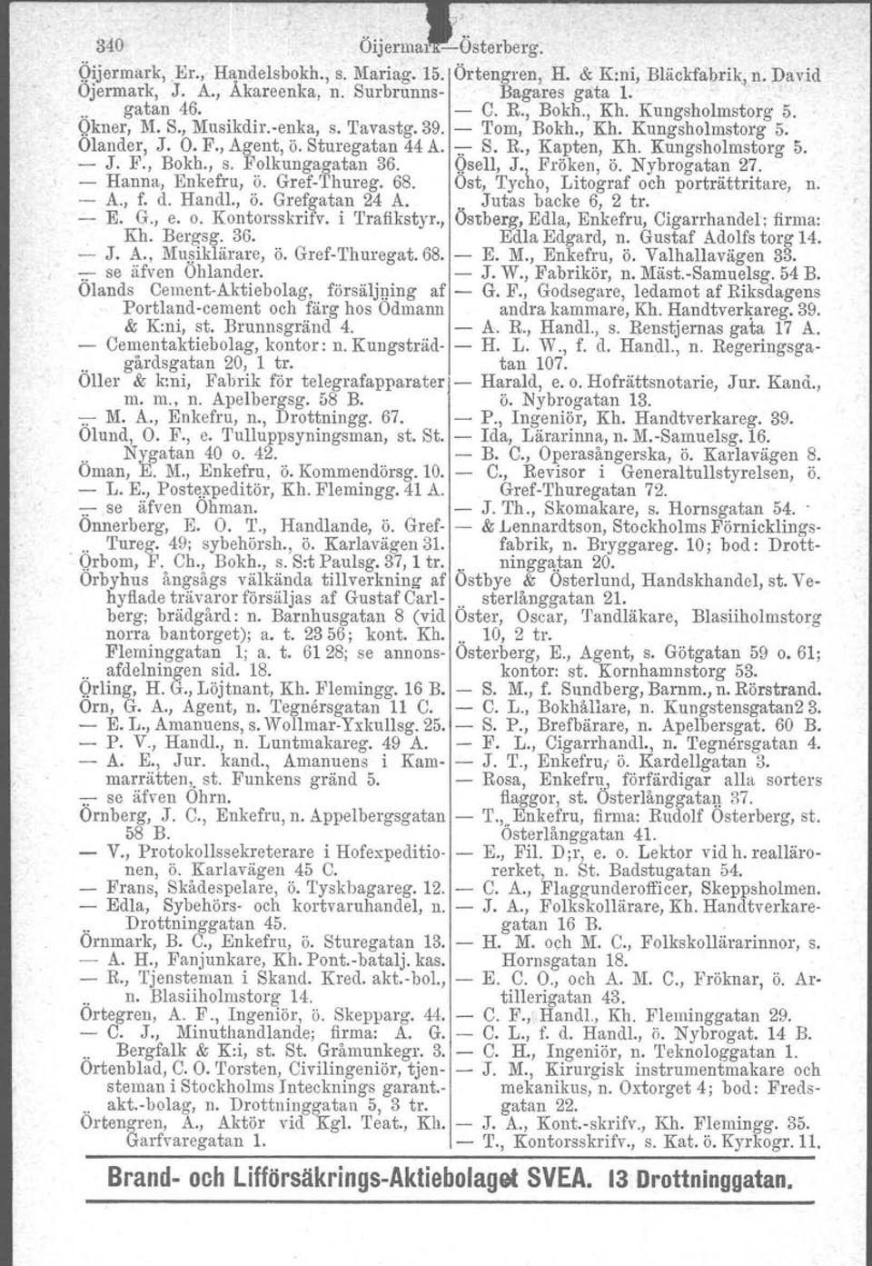 F., Bokh., s. Folkungagatan 36. Qsell, J., Fröken, ö. Nybrogatan 27. - Hanna, Enkefru, ö. Gref-Thureg. 68. Ost, Tycho, Litograf och porträttritare, n. - A., f. d. Handl., ö. Grefgatan 24 A.