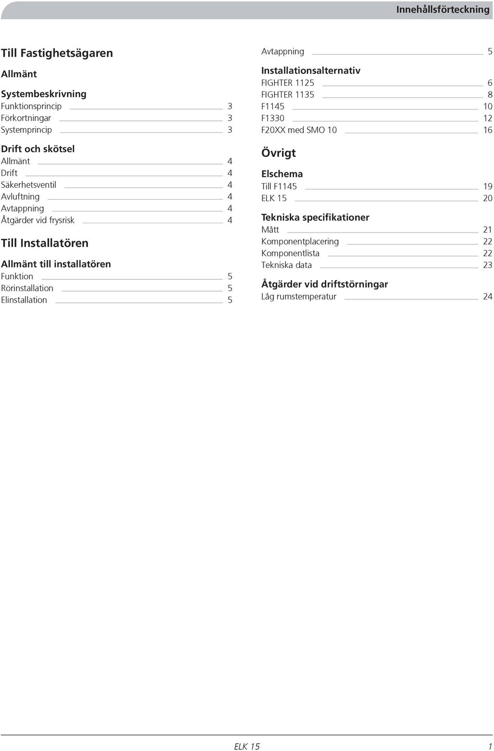 Funktion Rörinstallation Elinstallation Avtappning FIGHTER 112 FIGHTER 113 F11 10 F1330 12 F20XX med SMO 10 1 Övrigt Elschema Till F11