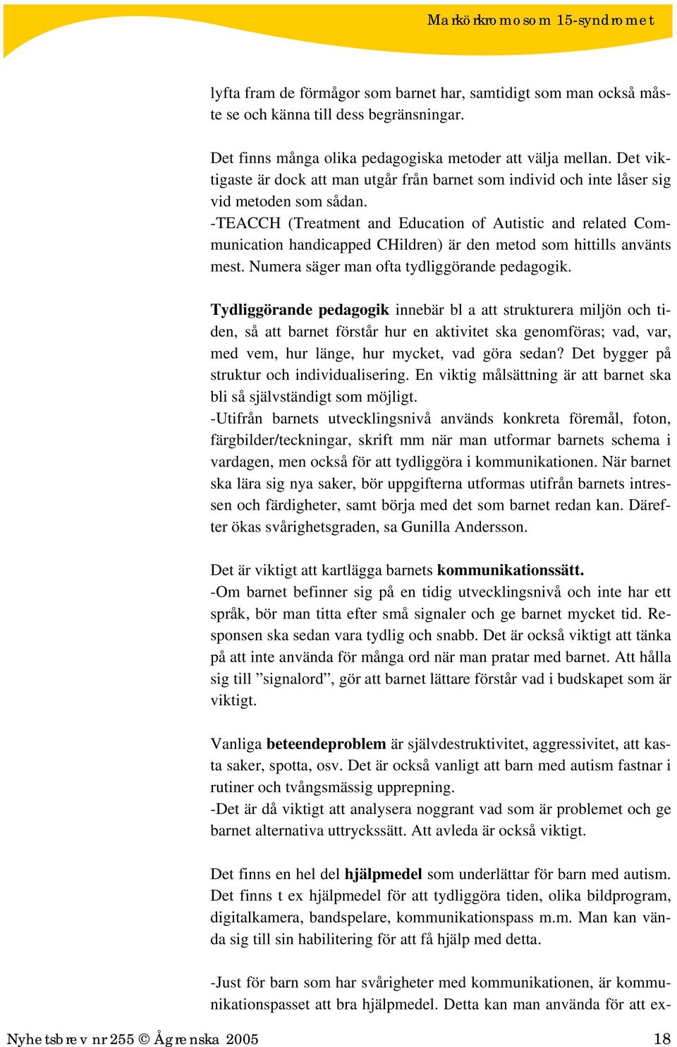 -TEACCH (Treatment and Education of Autistic and related Communication handicapped CHildren) är den metod som hittills använts mest. Numera säger man ofta tydliggörande pedagogik.