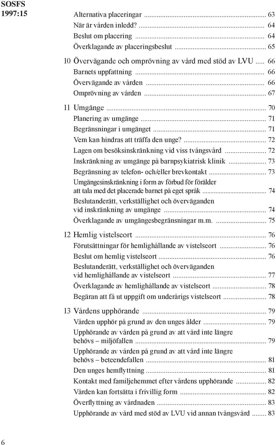 ... 72 Lagen om besöksinskränkning vid viss tvångsvård... 72 Inskränkning av umgänge på barnpsykiatrisk klinik... 73 Begränsning av telefon- och/eller brevkontakt.