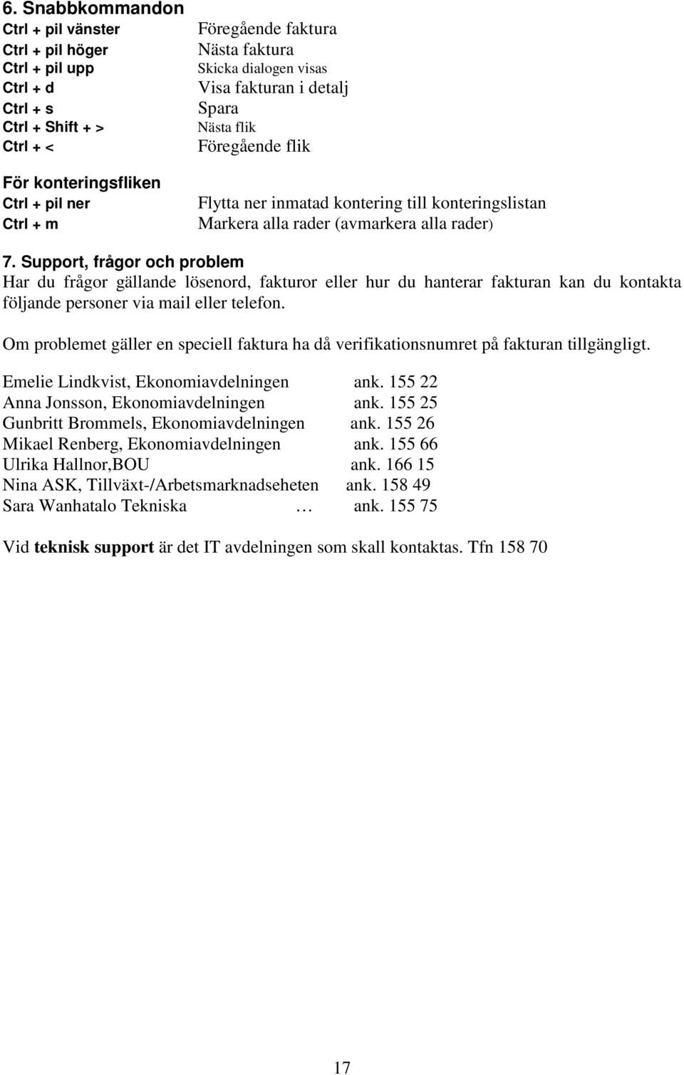 Support, frågor och problem Har du frågor gällande lösenord, fakturor eller hur du hanterar fakturan kan du kontakta följande personer via mail eller telefon.