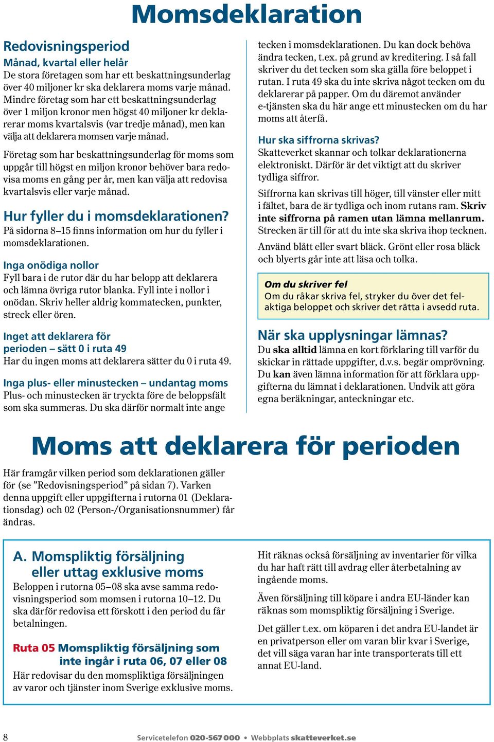 Företag som har beskattningsunderlag för moms som uppgår till högst en miljon kronor behöver bara redovisa moms en gång per år, men kan välja att redovisa kvartalsvis eller varje månad.