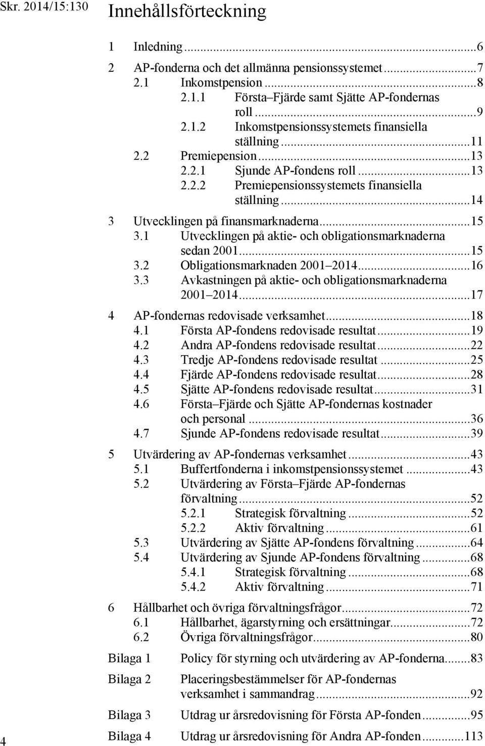 1 Utvecklingen på aktie- och obligationsmarknaderna sedan 2001... 15 3.2 Obligationsmarknaden 2001 2014... 16 3.3 Avkastningen på aktie- och obligationsmarknaderna 2001 2014.