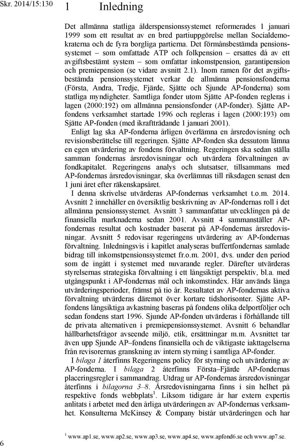 Inom ramen för det avgiftsbestämda pensionssystemet verkar de allmänna pensionsfonderna (Första, Andra, Tredje, Fjärde, Sjätte och Sjunde AP-fonderna) som statliga myndigheter.