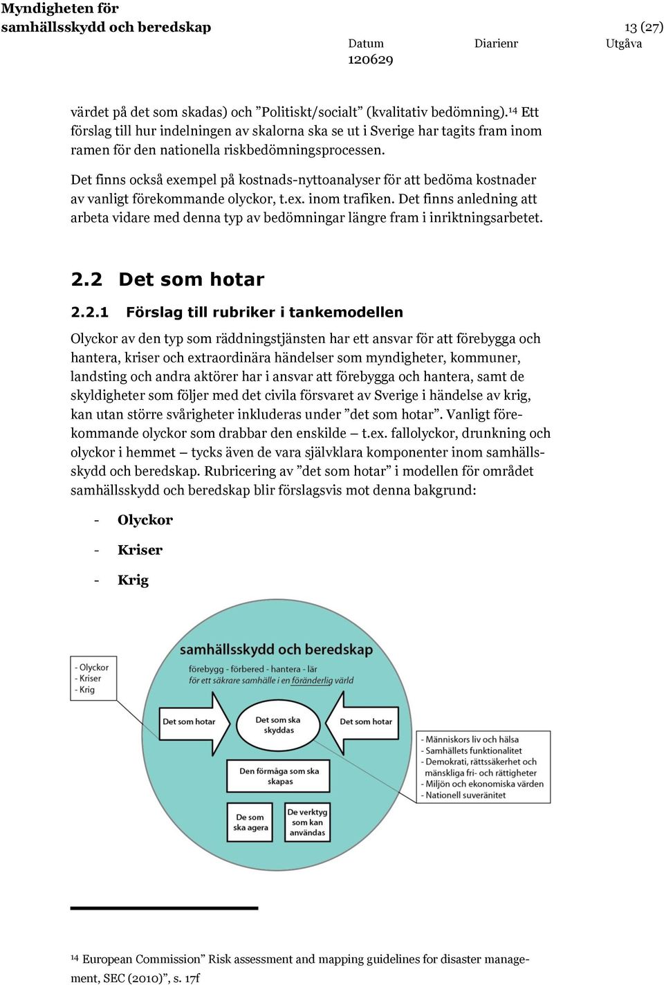 Det finns också exempel på kostnads-nyttoanalyser för att bedöma kostnader av vanligt förekommande olyckor, t.ex. inom trafiken.