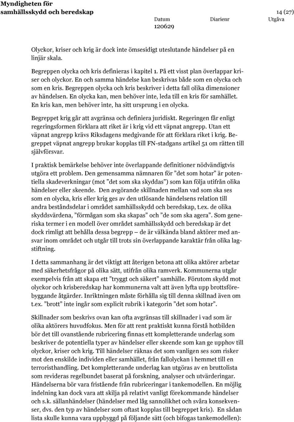Begreppen olycka och kris beskriver i detta fall olika dimensioner av händelsen. En olycka kan, men behöver inte, leda till en kris för samhället.