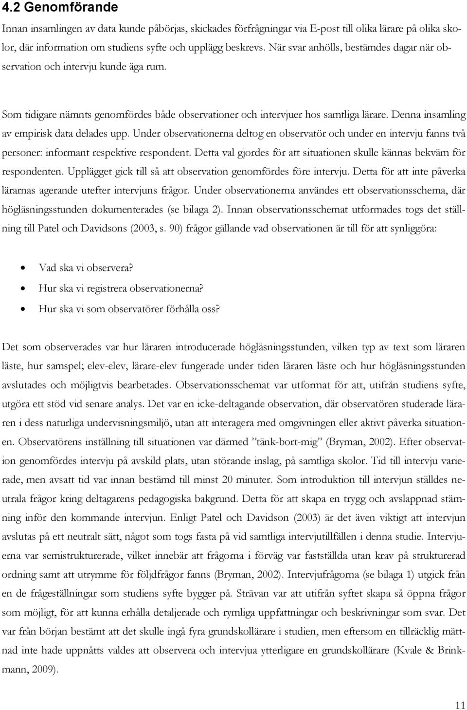 Denna insamling av empirisk data delades upp. Under observationerna deltog en observatör och under en intervju fanns två personer: informant respektive respondent.