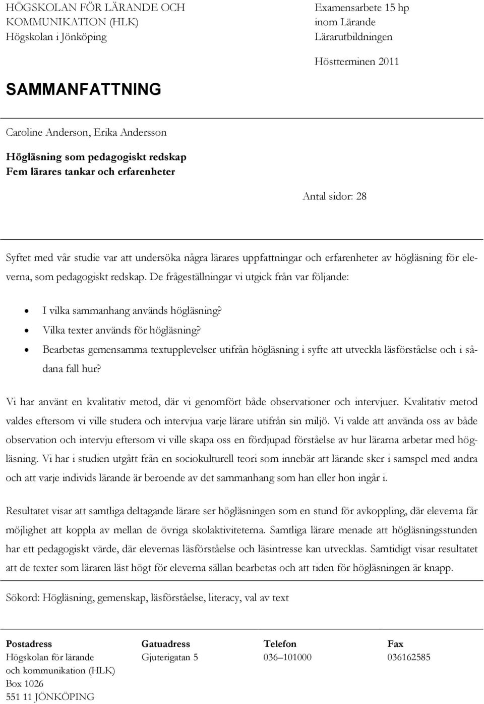 pedagogiskt redskap. De frågeställningar vi utgick från var följande: I vilka sammanhang används högläsning? Vilka texter används för högläsning?