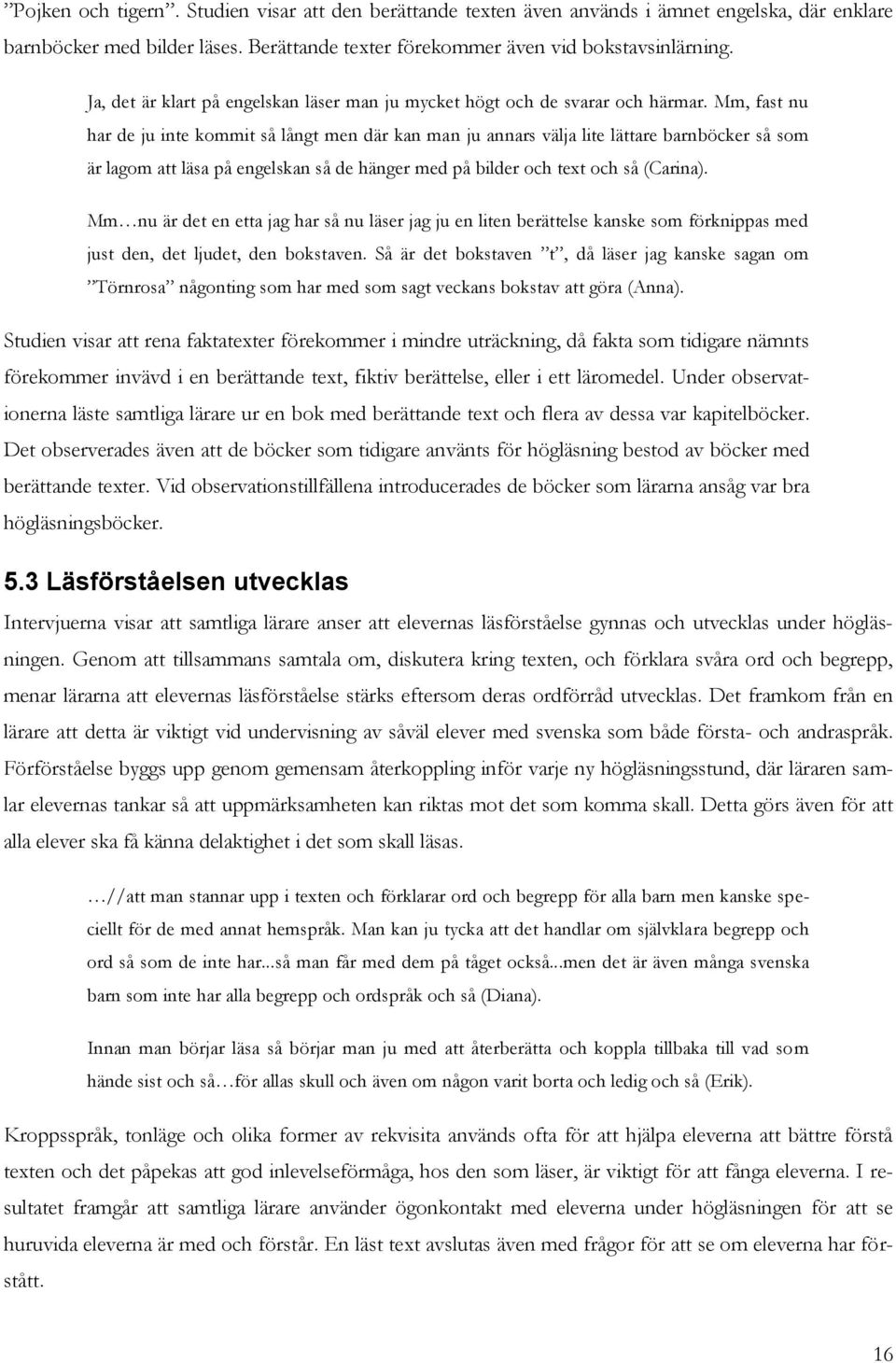 Mm, fast nu har de ju inte kommit så långt men där kan man ju annars välja lite lättare barnböcker så som är lagom att läsa på engelskan så de hänger med på bilder och text och så (Carina).