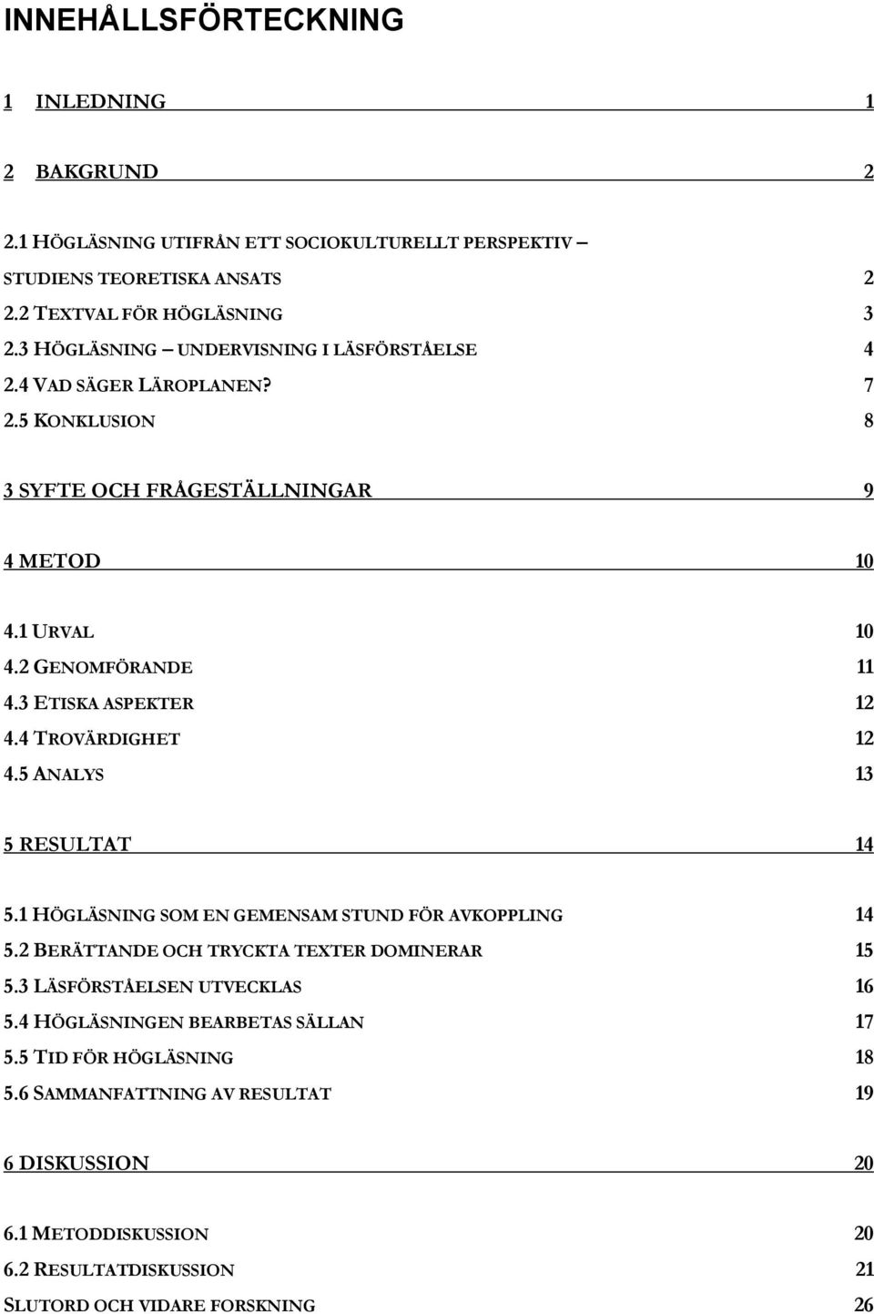 3 ETISKA ASPEKTER 12 4.4 TROVÄRDIGHET 12 4.5 ANALYS 13 5 RESULTAT 14 5.1 HÖGLÄSNING SOM EN GEMENSAM STUND FÖR AVKOPPLING 14 5.2 BERÄTTANDE OCH TRYCKTA TEXTER DOMINERAR 15 5.