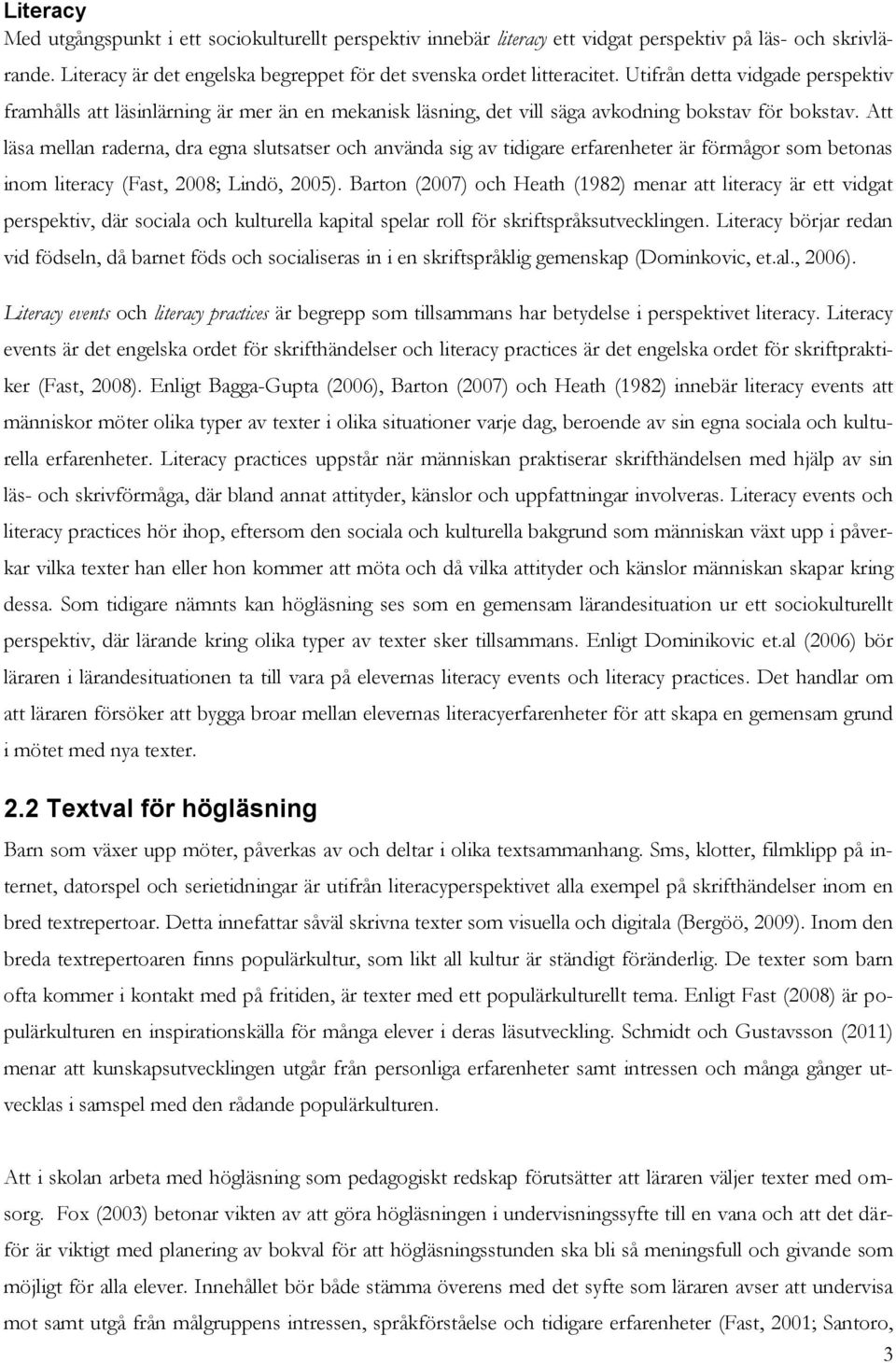 Att läsa mellan raderna, dra egna slutsatser och använda sig av tidigare erfarenheter är förmågor som betonas inom literacy (Fast, 2008; Lindö, 2005).