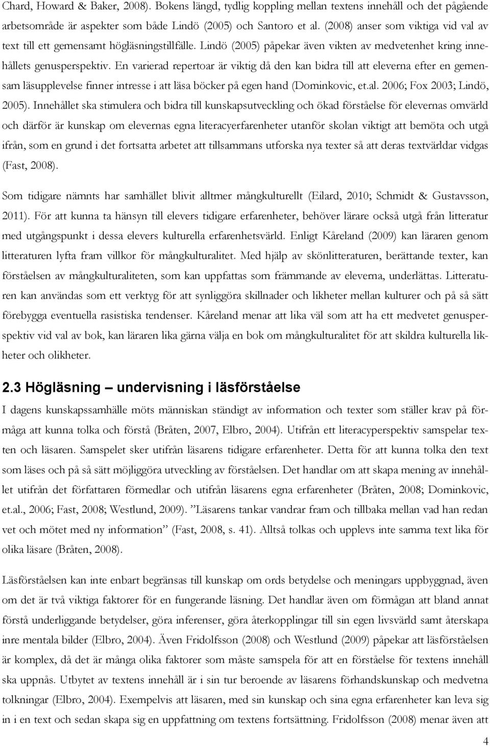 En varierad repertoar är viktig då den kan bidra till att eleverna efter en gemensam läsupplevelse finner intresse i att läsa böcker på egen hand (Dominkovic, et.al. 2006; Fox 2003; Lindö, 2005).