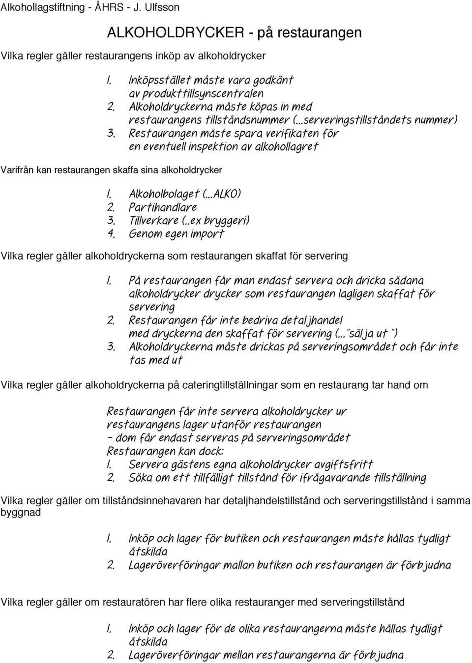 Restaurangen måste spara verifikaten för en eventuell inspektion av alkohollagret Varifrån kan restaurangen skaffa sina alkoholdrycker 1. Alkoholbolaget (...ALKO) 2. Partihandlare 3. Tillverkare (.