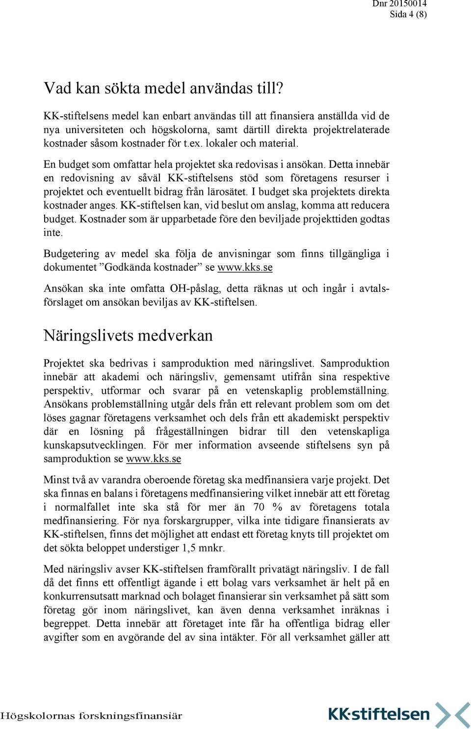 lokaler och material. En budget som omfattar hela projektet ska redovisas i ansökan.