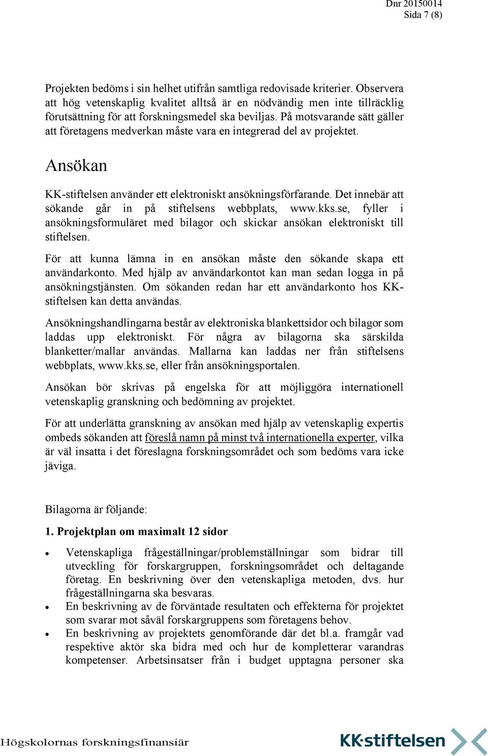 På motsvarande sätt gäller att företagens medverkan måste vara en integrerad del av projektet. Ansökan KK-stiftelsen använder ett elektroniskt ansökningsförfarande.