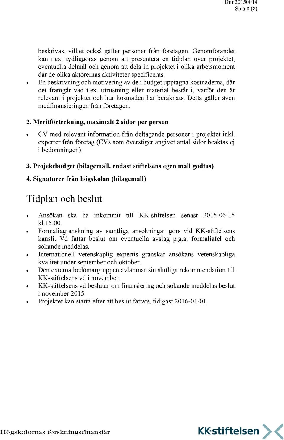 En beskrivning och motivering av de i budget upptagna kostnaderna, där det framgår vad t.ex. utrustning eller material består i, varför den är relevant i projektet och hur kostnaden har beräknats.