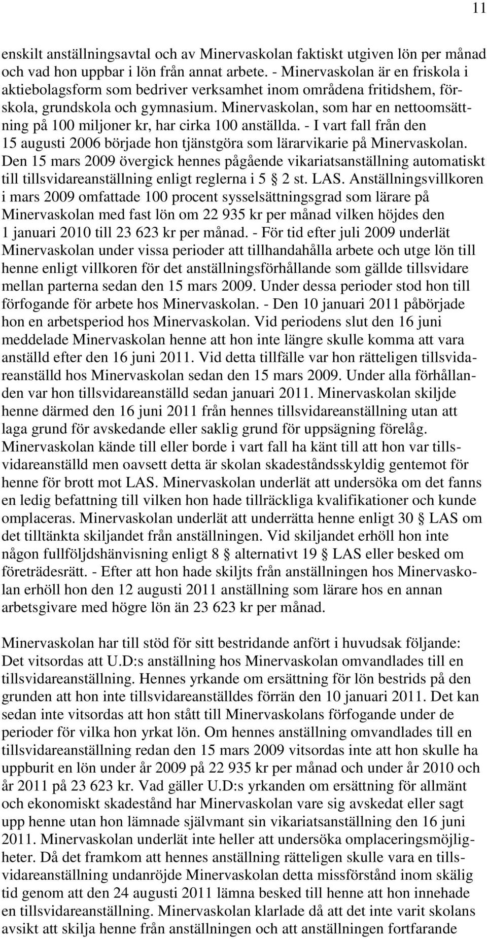 Minervaskolan, som har en nettoomsättning på 100 miljoner kr, har cirka 100 anställda. - I vart fall från den 15 augusti 2006 började hon tjänstgöra som lärarvikarie på Minervaskolan.