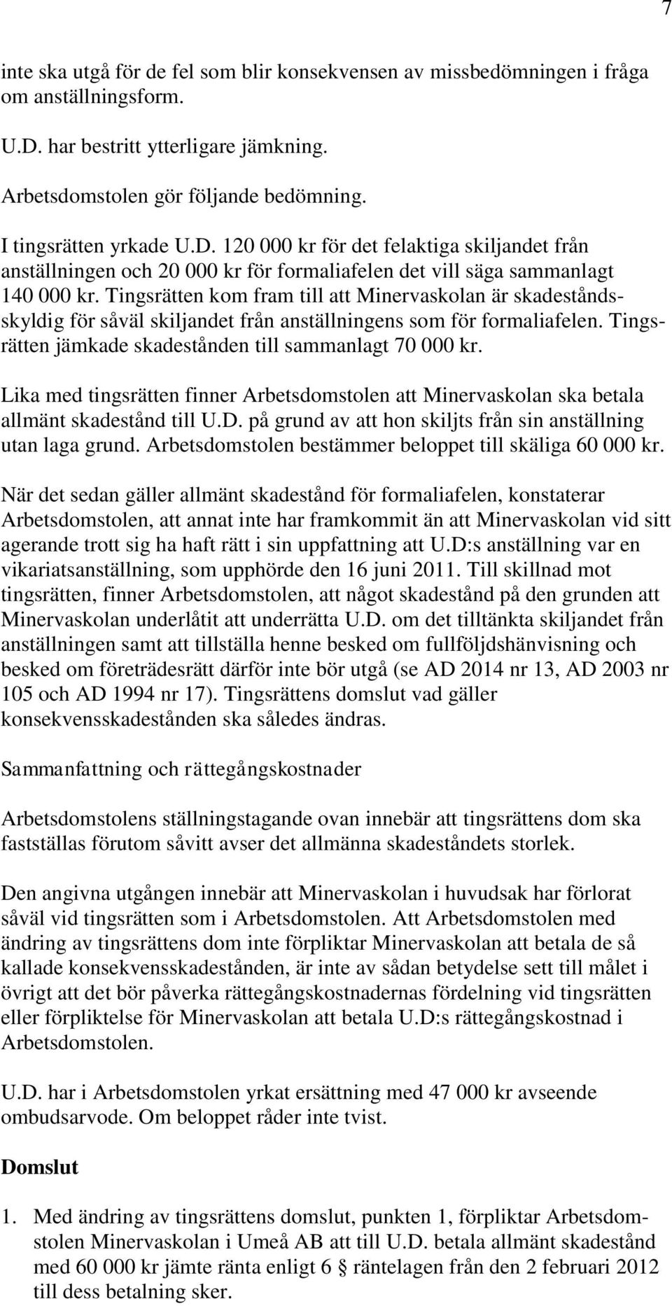 Tingsrätten kom fram till att Minervaskolan är skadeståndsskyldig för såväl skiljandet från anställningens som för formaliafelen. Tingsrätten jämkade skadestånden till sammanlagt 70 000 kr.