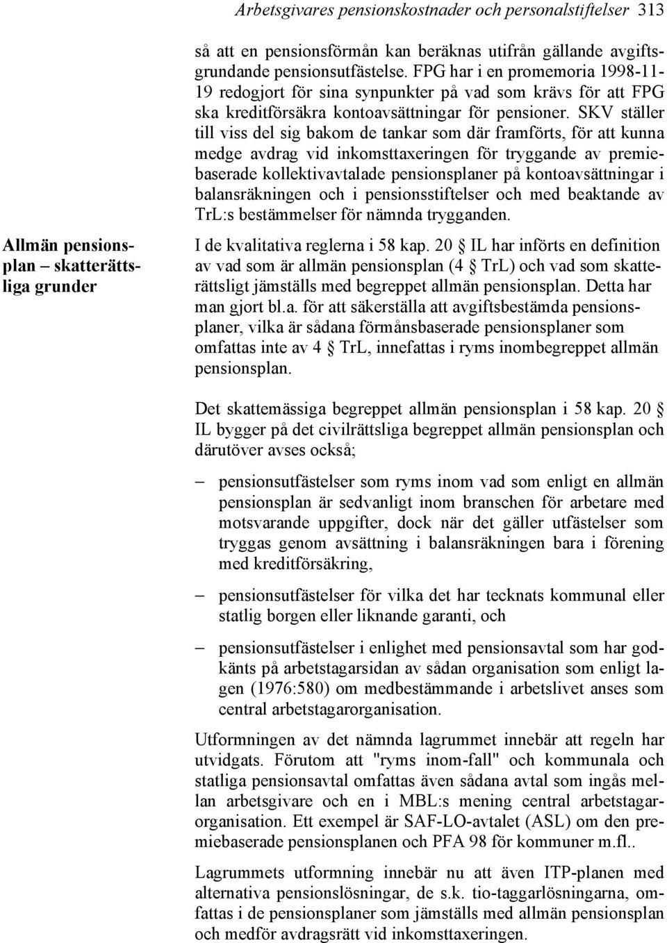 SKV ställer till viss del sig bakom de tankar som där framförts, för att kunna medge avdrag vid inkomsttaxeringen för tryggande av premiebaserade kollektivavtalade pensionsplaner på kontoavsättningar