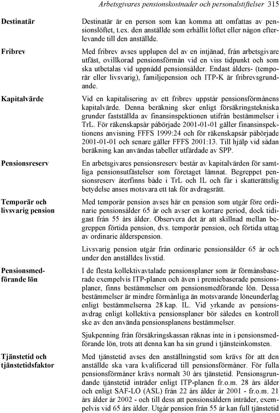 Med fribrev avses upplupen del av en intjänad, från arbetsgivare utfäst, ovillkorad pensionsförmån vid en viss tidpunkt och som ska utbetalas vid uppnådd pensionsålder.