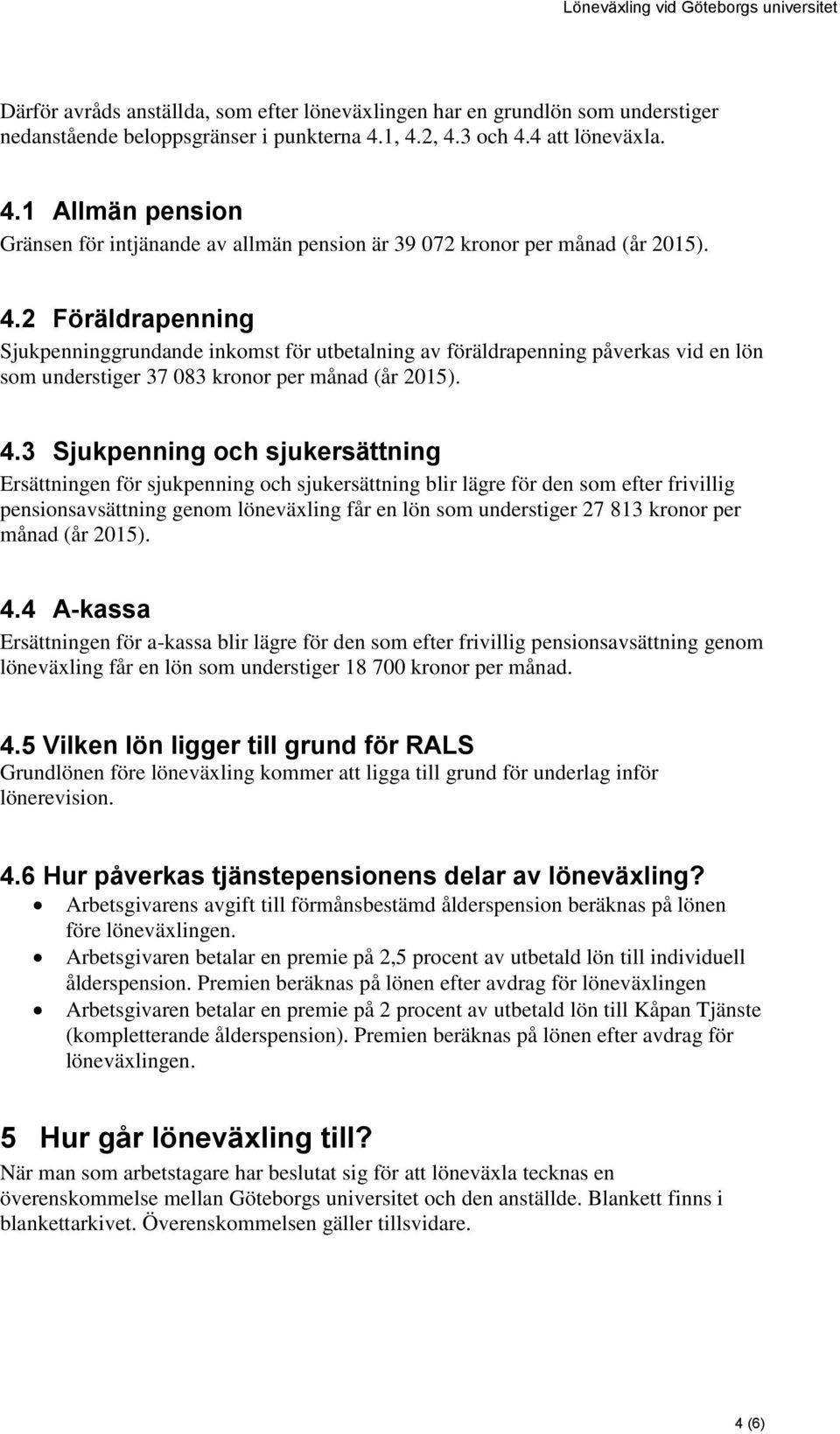 4.3 Sjukpenning och sjukersättning Ersättningen för sjukpenning och sjukersättning blir lägre för den som efter frivillig pensionsavsättning genom löneväxling får en lön som understiger 27 813 kronor