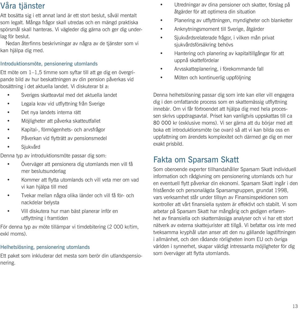 Introduktionsmöte, pensionering utomlands Ett möte om 1 1,5 timme som syftar till att ge dig en övergripande bild av hur beskattningen av din pension påverkas vid bosättning i det aktuella landet.