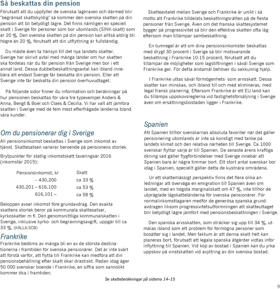 Den svenska skatten på din pension kan alltså aldrig bli högre än, förutsatt att din utflyttning är fullständig. Du måste även ta hänsyn till det nya landets skatter.
