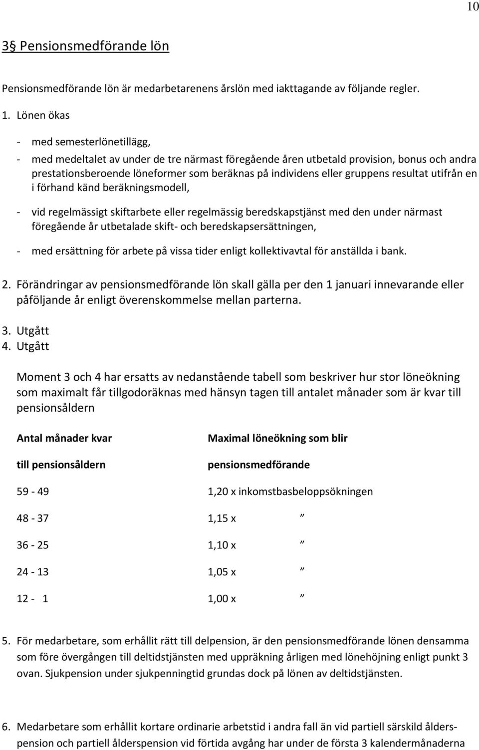 gruppens resultat utifrån en i förhand känd beräkningsmodell, - vid regelmässigt skiftarbete eller regelmässig beredskapstjänst med den under närmast föregående år utbetalade skift- och