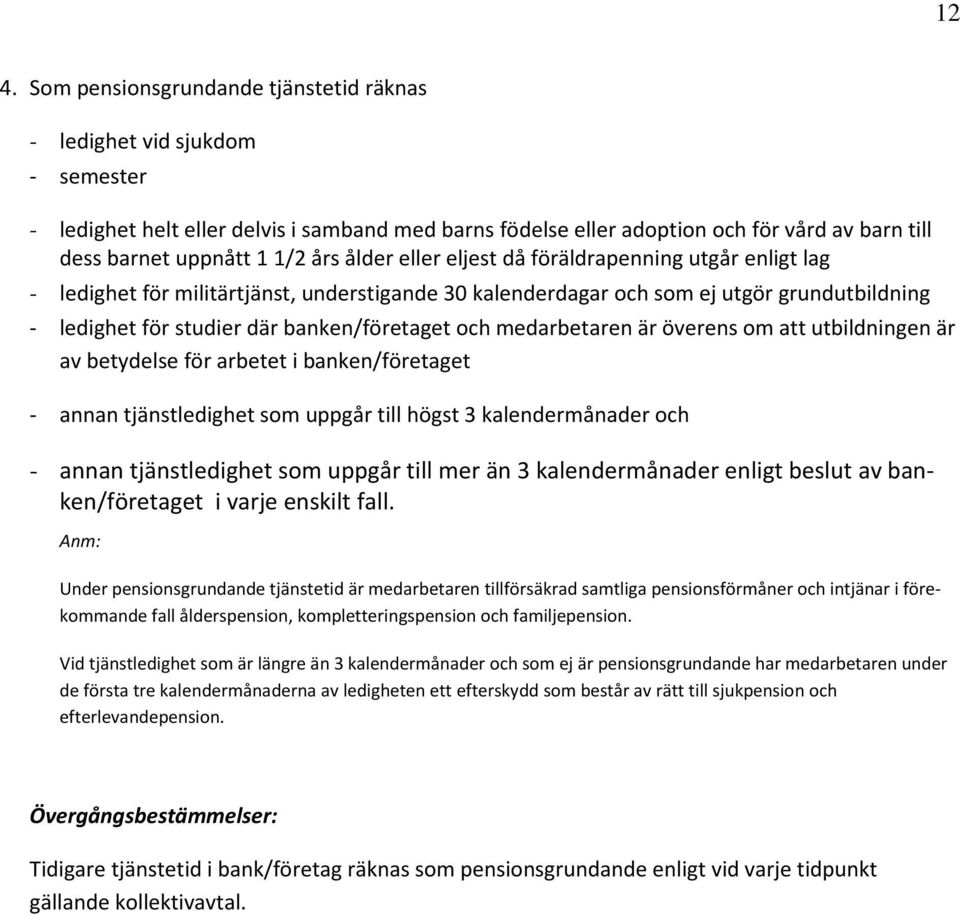 banken/företaget och medarbetaren är överens om att utbildningen är av betydelse för arbetet i banken/företaget - annan tjänstledighet som uppgår till högst 3 kalendermånader och - annan