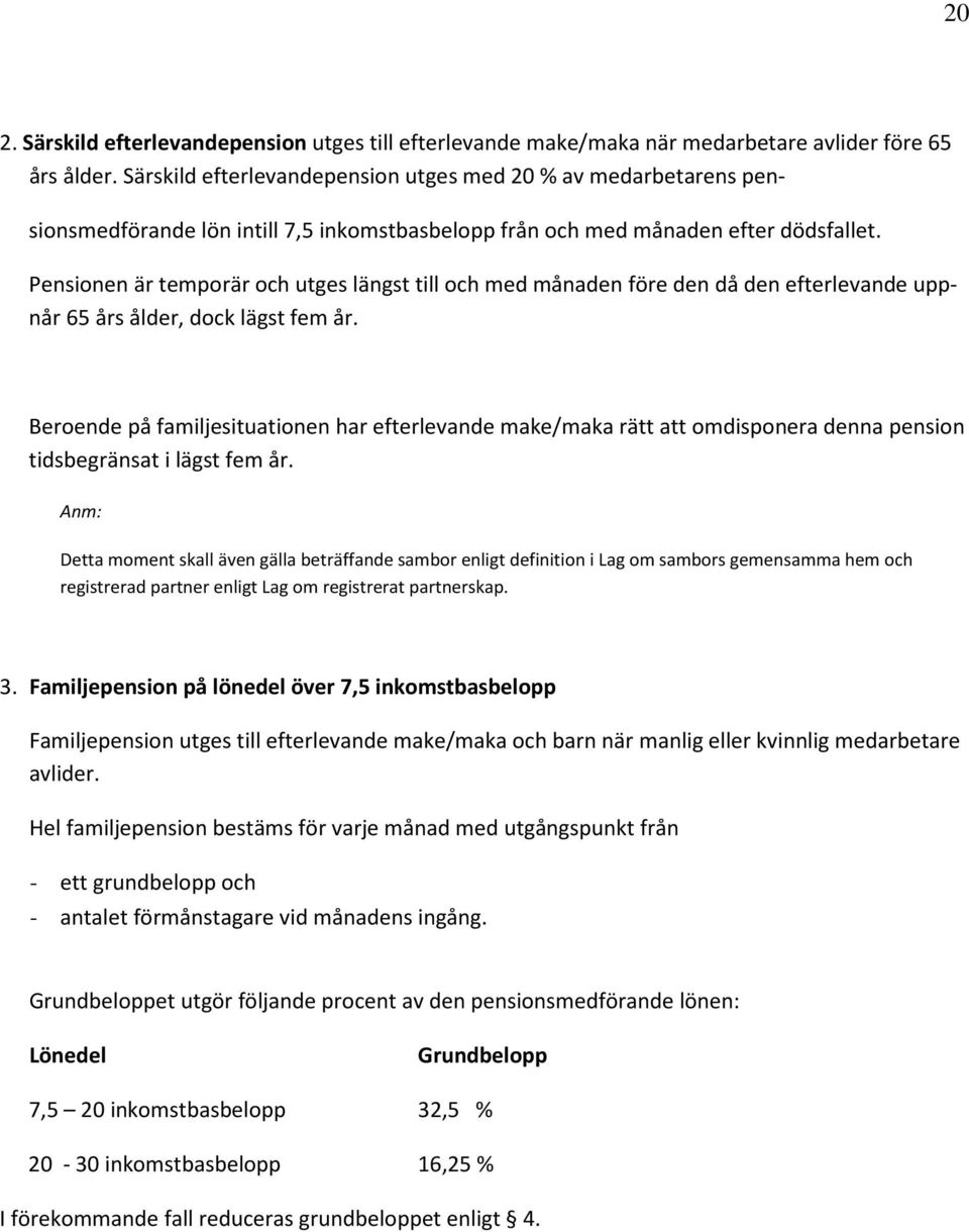 Pensionen är temporär och utges längst till och med månaden före den då den efterlevande uppnår 65 års ålder, dock lägst fem år.