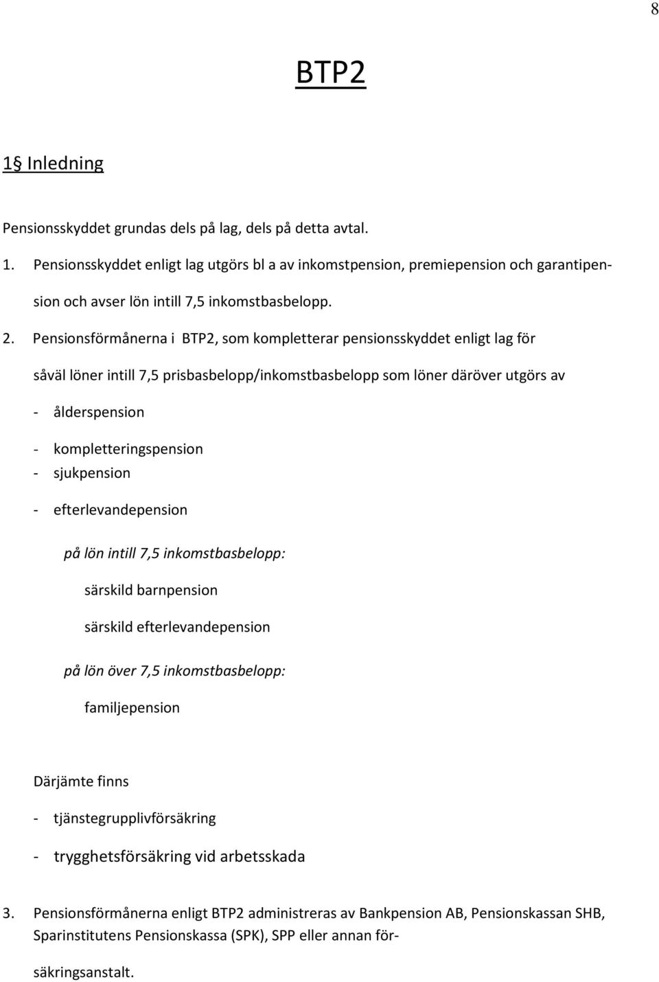 - sjukpension - efterlevandepension på lön intill 7,5 inkomstbasbelopp: särskild barnpension särskild efterlevandepension på lön över 7,5 inkomstbasbelopp: familjepension Därjämte finns -