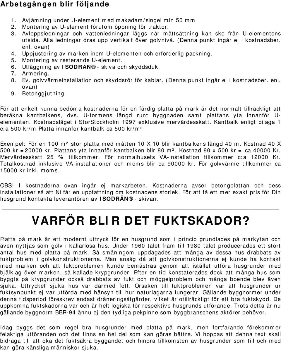 Uppjustering av marken inom U-elementen och erforderlig packning. 5. Montering av resterande U-element. 6. Utläggning av ISODRÄN - skiva och skyddsduk. 7. Armering. 8. Ev.