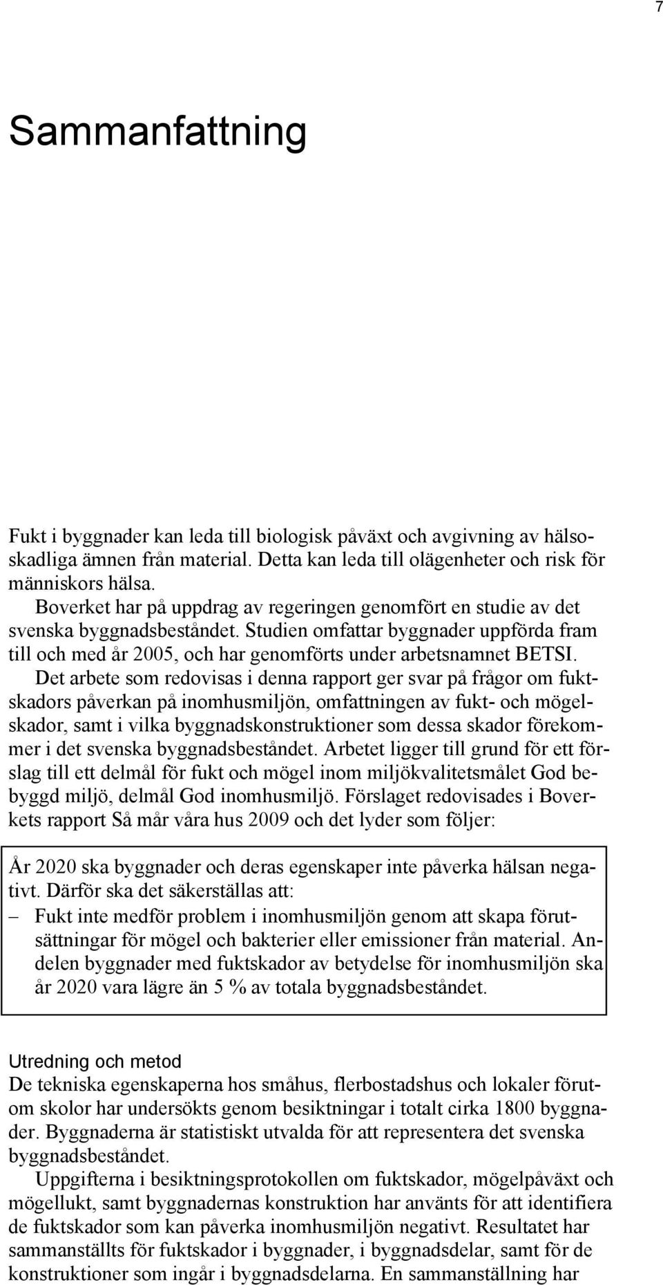 Det arbete som redovisas i denna rapport ger svar på frågor om fuktskadors påverkan på inomhusmiljön, omfattningen av fukt- och mögelskador, samt i vilka byggnadskonstruktioner som dessa skador