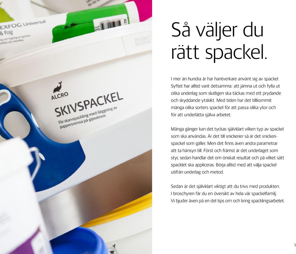 Med tiden har det tillkommit många olika sorters spackel för att passa olika ytor och för att underlätta själva arbetet. Många gånger kan det tyckas självklart vilken typ av spackel som ska användas.